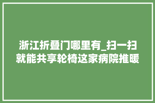 浙江折叠门哪里有_扫一扫就能共享轮椅这家病院推暖心举动患者受益