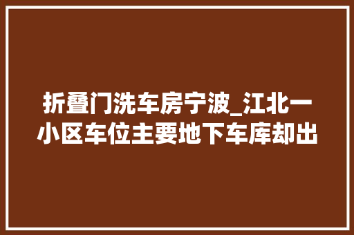 折叠门洗车房宁波_江北一小区车位主要地下车库却出租开起洗车店