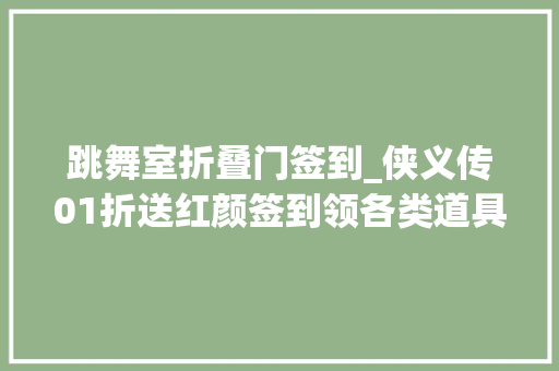跳舞室折叠门签到_侠义传01折送红颜签到领各类道具上岸领红颜薛灵芸超强门客吕布