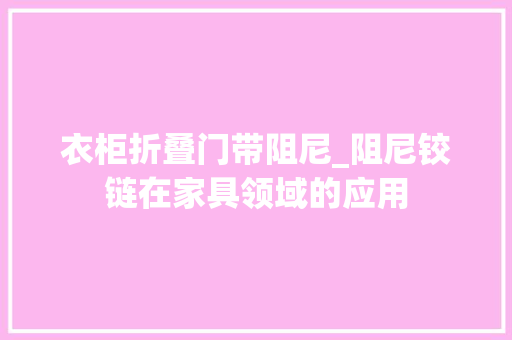 衣柜折叠门带阻尼_阻尼铰链在家具领域的应用