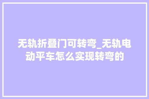 无轨折叠门可转弯_无轨电动平车怎么实现转弯的