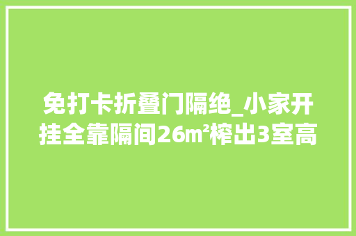 免打卡折叠门隔绝_小家开挂全靠隔间26㎡榨出3室高机能高颜值5套案例拿去抄