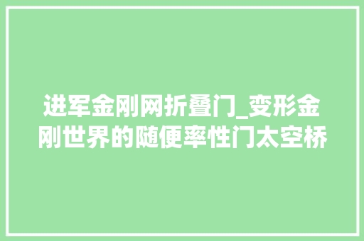 进军金刚网折叠门_变形金刚世界的随便率性门太空桥的成长史
