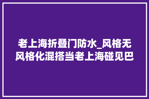 老上海折叠门防水_风格无风格化混搭当老上海碰见巴黎077期