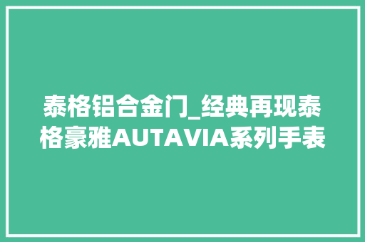 泰格铝合金门_经典再现泰格豪雅AUTAVIA系列手表品鉴