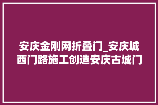 安庆金刚网折叠门_安庆城西门路施工创造安庆古城门