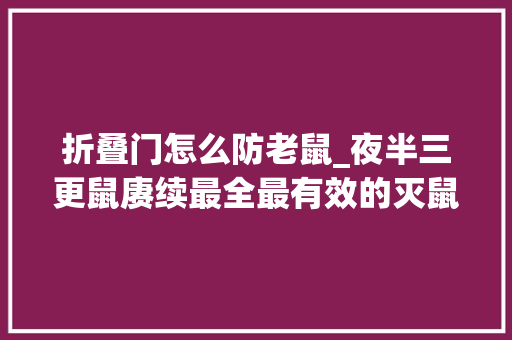 折叠门怎么防老鼠_夜半三更鼠赓续最全最有效的灭鼠方法来了