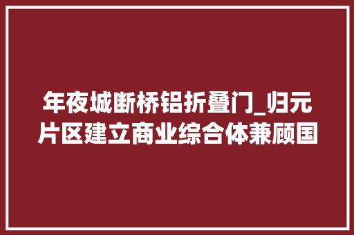 年夜城断桥铝折叠门_归元片区建立商业综合体兼顾国际潮流与家庭栖身