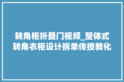 转角柜折叠门视频_整体式转角衣柜设计拆单传授教化柜柜软件南天