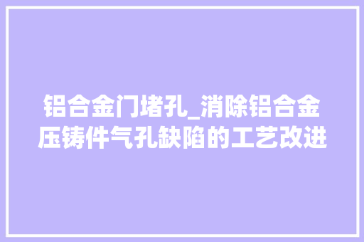 铝合金门堵孔_消除铝合金压铸件气孔缺陷的工艺改进