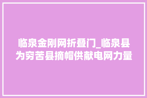 临泉金刚网折叠门_临泉县为穷苦县摘帽供献电网力量