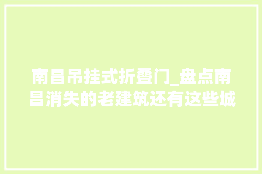 南昌吊挂式折叠门_盘点南昌消失的老建筑还有这些城市坐标来看看你都熟习几个
