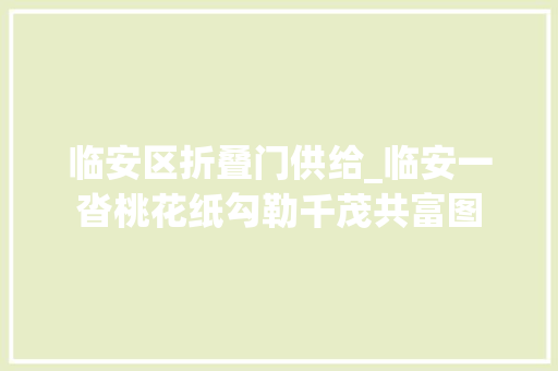 临安区折叠门供给_临安一沓桃花纸勾勒千茂共富图