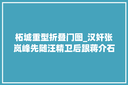 柘城重型折叠门图_汉奸张岚峰先随汪精卫后跟蒋介石几十年敛财聚积如山造福我军
