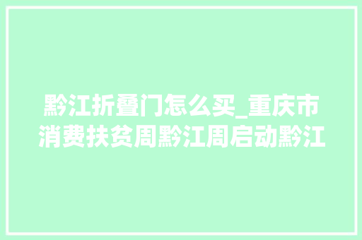 黔江折叠门怎么买_重庆市消费扶贫周黔江周启动黔江馆现场购买消费扶贫产品88折