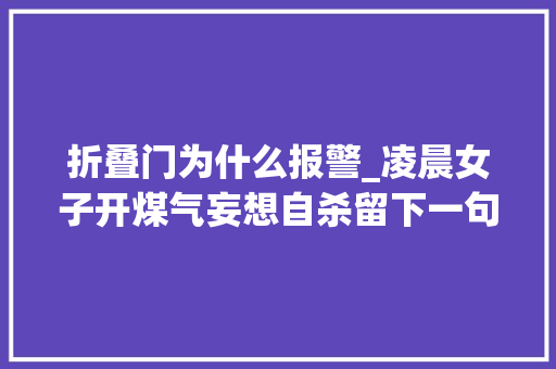 折叠门为什么报警_凌晨女子开煤气妄想自杀留下一句帮我照顾好老公