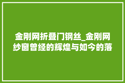 金刚网折叠门钢丝_金刚网纱窗曾经的辉煌与如今的落寞