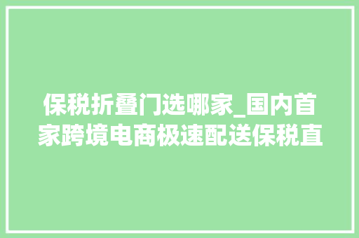 保税折叠门选哪家_国内首家跨境电商极速配送保税直购店在广州黄埔开业