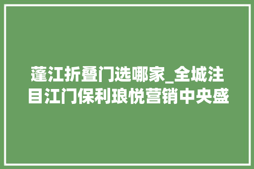 蓬江折叠门选哪家_全城注目江门保利琅悦营销中央盛大开放