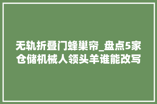 无轨折叠门蜂巢帘_盘点5家仓储机械人领头羊谁能改写零售市场