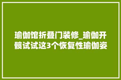 瑜伽馆折叠门装修_瑜伽开髋试试这3个恢复性瑜伽姿势效果不错