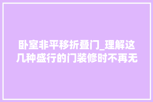 卧室非平移折叠门_理解这几种盛行的门装修时不再无从下手