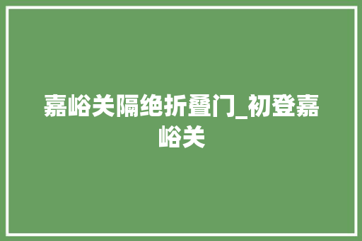 嘉峪关隔绝折叠门_初登嘉峪关