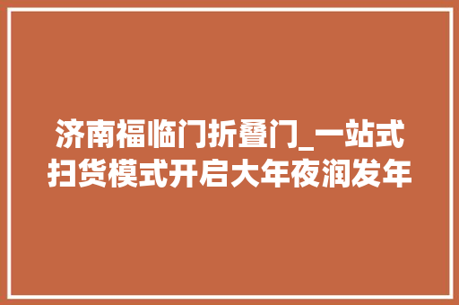 济南福临门折叠门_一站式扫货模式开启大年夜润发年货大年夜街年味实足