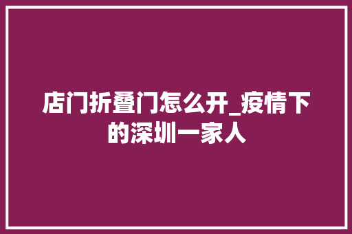 店门折叠门怎么开_疫情下的深圳一家人