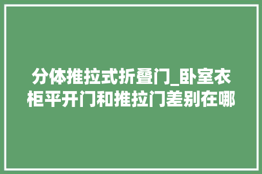 分体推拉式折叠门_卧室衣柜平开门和推拉门差别在哪这样选不纠结