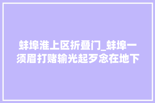 蚌埠淮上区折叠门_蚌埠一须眉打赌输光起歹念在地下车库抢劫被判刑