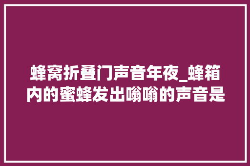 蜂窝折叠门声音年夜_蜂箱内的蜜蜂发出嗡嗡的声音是什么问题2大年夜原因引起