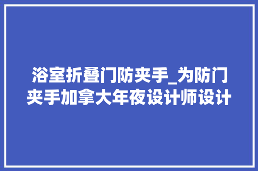 浴室折叠门防夹手_为防门夹手加拿大年夜设计师设计手指保护装配