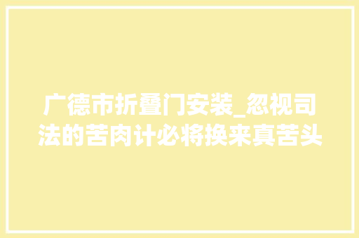 广德市折叠门安装_忽视司法的苦肉计必将换来真苦头让碰瓷者碰钉子