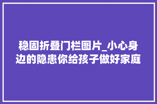 稳固折叠门栏图片_小心身边的隐患你给孩子做好家庭安然防护了吗