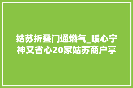 姑苏折叠门通燃气_暖心宁神又省心20家姑苏商户享燃气一键报装做事上门