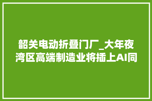 韶关电动折叠门厂_大年夜湾区高端制造业将插上AI同党