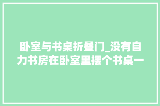 卧室与书桌折叠门_没有自力书房在卧室里摆个书桌一样可以工作和进修