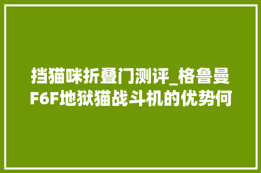 挡猫咪折叠门测评_格鲁曼F6F地狱猫战斗机的优势何在为何它能超越日本对手