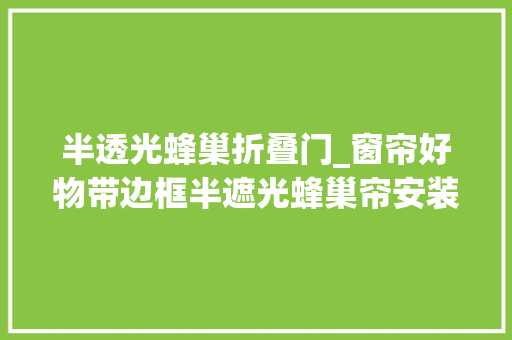 半透光蜂巢折叠门_窗帘好物带边框半遮光蜂巢帘安装技能杠杠的