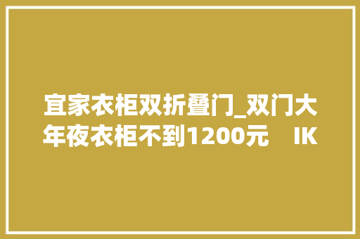 宜家衣柜双折叠门_双门大年夜衣柜不到1200元　IKEA绝版品出清破千项商品5折起