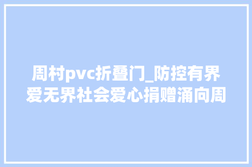 周村pvc折叠门_防控有界爱无界社会爱心捐赠涌向周村疫情防控第一线