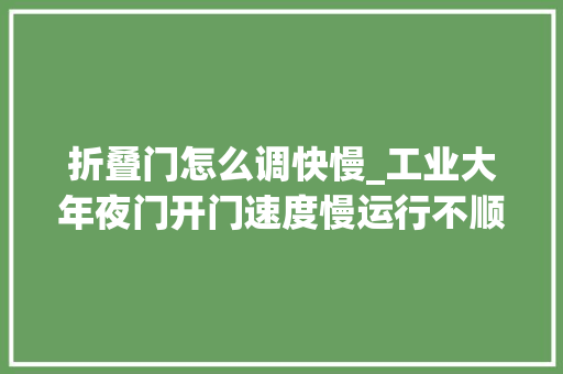 折叠门怎么调快慢_工业大年夜门开门速度慢运行不顺畅怎么办