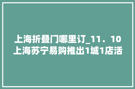 上海折叠门哪里订_11．10上海苏宁易购推出1城1店活动大年夜牌家电5折6折7折