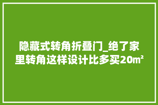 隐藏式转角折叠门_绝了家里转角这样设计比多买20㎡都值