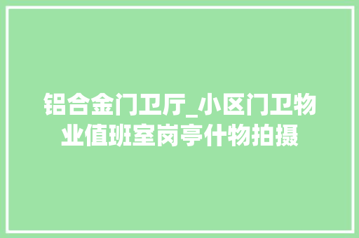 铝合金门卫厅_小区门卫物业值班室岗亭什物拍摄