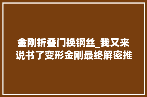 金刚折叠门换钢丝_我又来说书了变形金刚最终解密推荐给所有钢丝