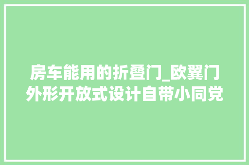 房车能用的折叠门_欧翼门外形开放式设计自带小同党感恩URV小额头高配版