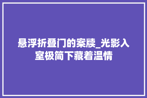 悬浮折叠门的案牍_光影入室极简下藏着温情