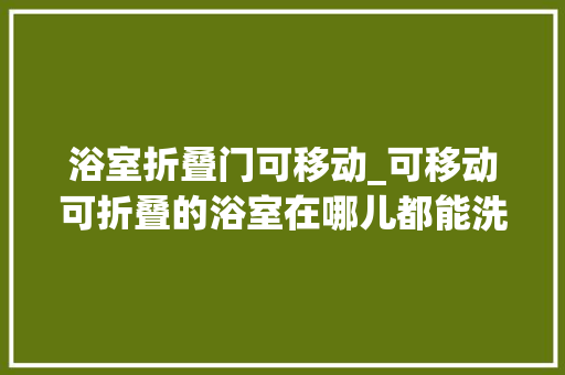 浴室折叠门可移动_可移动可折叠的浴室在哪儿都能洗热水澡